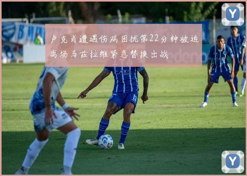 卢克肖遭遇伤病困扰第22分钟被迫离场马兹拉维紧急替换出战