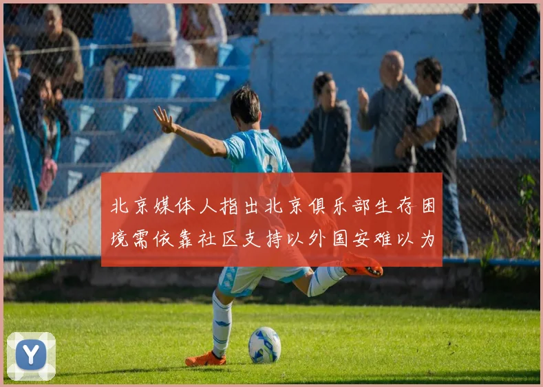 北京媒体人指出北京俱乐部生存困境需依靠社区支持以外国安难以为继