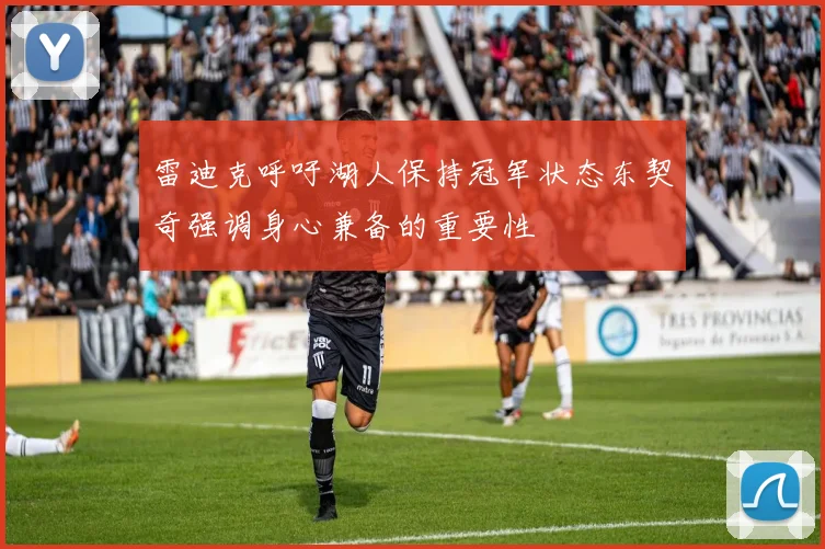 雷迪克呼吁湖人保持冠军状态东契奇强调身心兼备的重要性