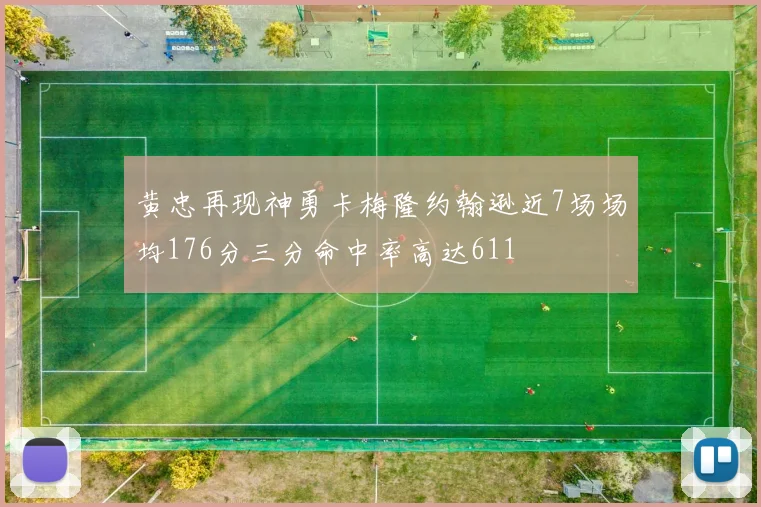 黄忠再现神勇卡梅隆约翰逊近7场场均176分三分命中率高达611