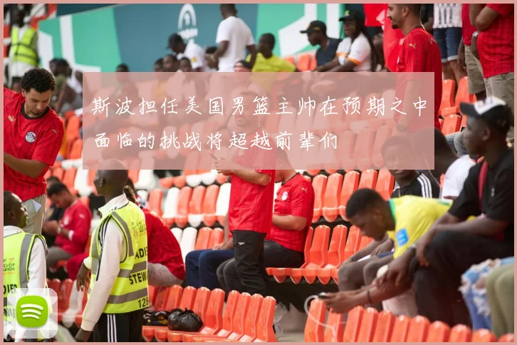 斯波担任美国男篮主帅在预期之中面临的挑战将超越前辈们