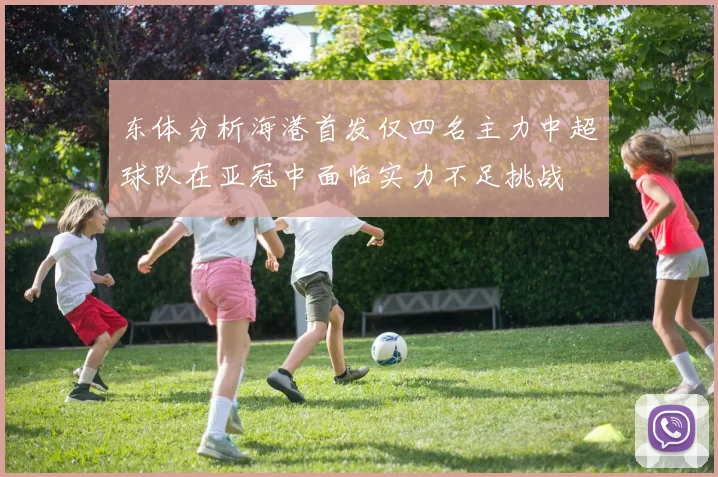 东体分析海港首发仅四名主力中超球队在亚冠中面临实力不足挑战