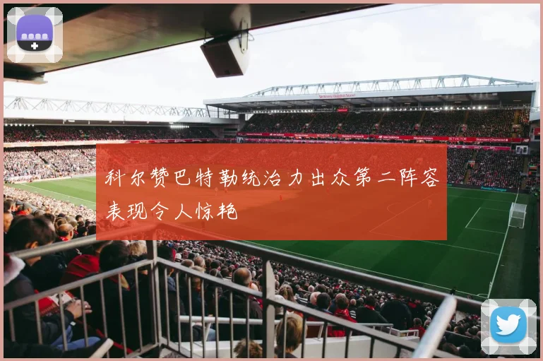 科尔赞巴特勒统治力出众第二阵容表现令人惊艳