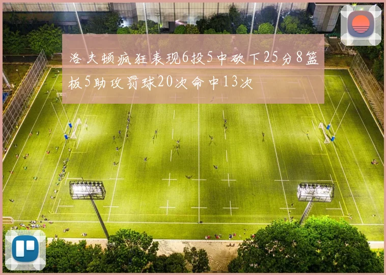 洛夫顿疯狂表现6投5中砍下25分8篮板5助攻罚球20次命中13次