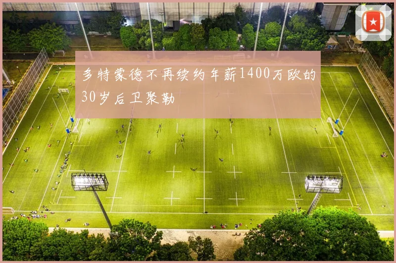 多特蒙德不再续约年薪1400万欧的30岁后卫聚勒