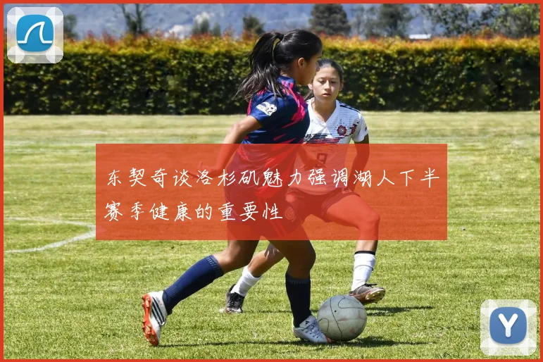 东契奇谈洛杉矶魅力强调湖人下半赛季健康的重要性